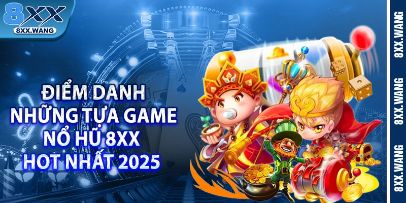 Điểm danh những tựa game nổ hũ 8xx Hot nhất 2025 