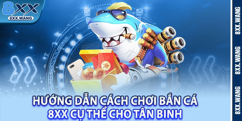 Hướng dẫn cách chơi bắn cá 8xx cụ thể cho tân binh 