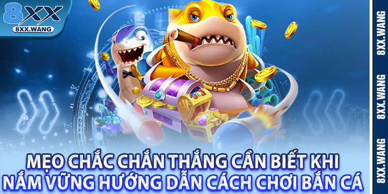 Mẹo chắc chắn thắng cần biết khi nắm vững hướng dẫn cách chơi bắn cá 