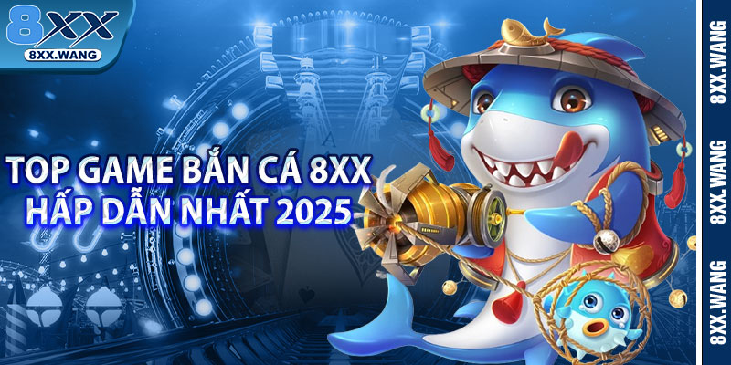 Top game bắn cá 8xx hấp dẫn nhất 2025 