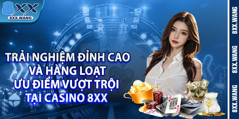 Trải nghiệm đỉnh cao và hàng loạt ưu điểm vượt trội tại Casino 8xx 