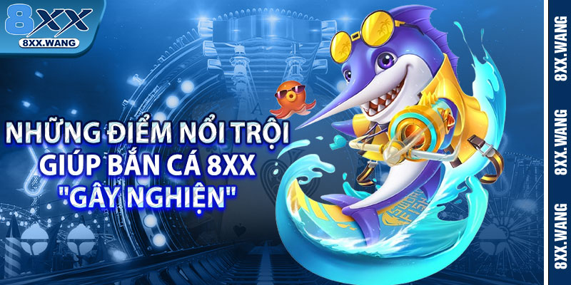 Những điểm nổi trội giúp bắn cá 8xx "gây nghiện" 