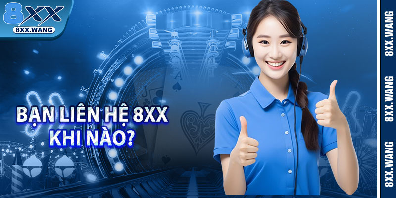 Bạn liên hệ 8XX khi nào? 